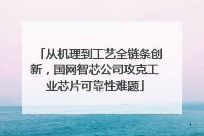 从机理到工艺全链条创新，国网智芯公司攻克工业芯片可靠性难题