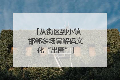 从街区到小镇 邯郸多场景解码文化“出圈”