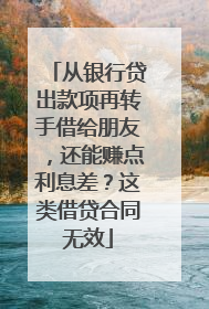 从银行贷出款项再转手借给朋友，还能赚点利息差？这类借贷合同无效