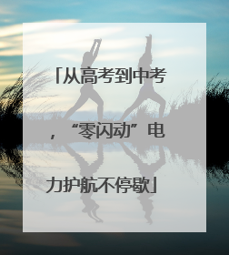 从高考到中考，“零闪动”电力护航不停歇