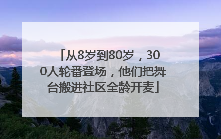 从8岁到80岁，300人轮番登场，他们把舞台搬进社区全龄开麦