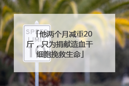 他两个月减重20斤，只为捐献造血干细胞挽救生命