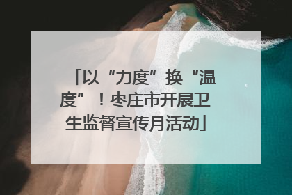 以“力度”换“温度”！枣庄市开展卫生监督宣传月活动