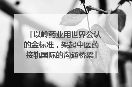 以岭药业用世界公认的金标准，架起中医药接轨国际的沟通桥梁