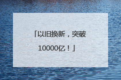 以旧换新，突破10000亿！