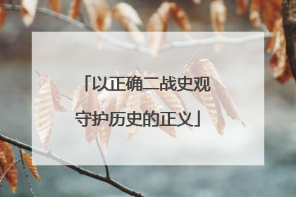以正确二战史观守护历史的正义