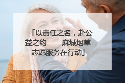 以责任之名，赴公益之约——麻城烟草志愿服务在行动