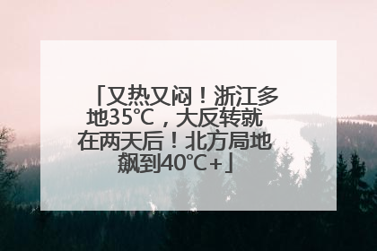 又热又闷！浙江多地35℃，大反转就在两天后！北方局地飙到40℃+
