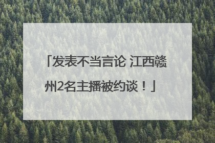 发表不当言论 江西赣州2名主播被约谈！