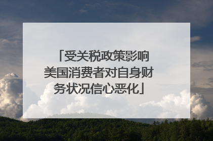 受关税政策影响 美国消费者对自身财务状况信心恶化