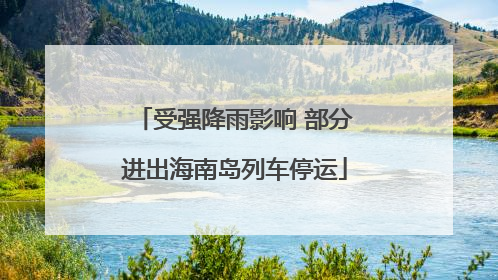 受强降雨影响 部分进出海南岛列车停运