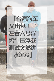 台湾海军又出包！“左营六号浮坞”压浮载测试突然进水沉没
