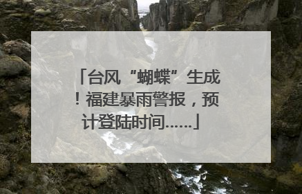 台风“蝴蝶”生成！福建暴雨警报，预计登陆时间……
