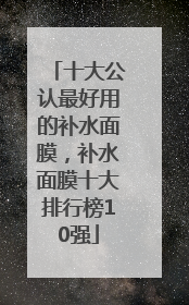 十大公认最好用的补水面膜，补水面膜十大排行榜10强
