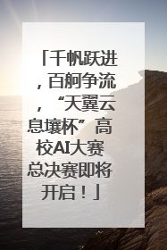 千帆跃进，百舸争流，“天翼云息壤杯”高校AI大赛总决赛即将开启！