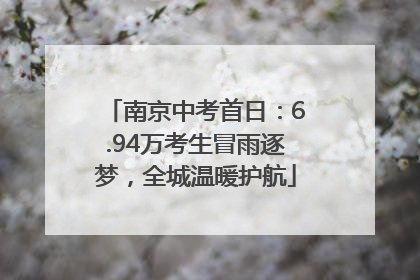 南京中考首日：6.94万考生冒雨逐梦，全城温暖护航