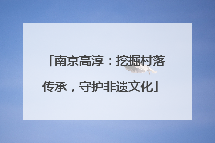 南京高淳：挖掘村落传承，守护非遗文化