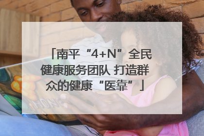 南平“4+N”全民健康服务团队 打造群众的健康“医靠”