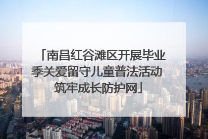 南昌红谷滩区开展毕业季关爱留守儿童普法活动 筑牢成长防护网