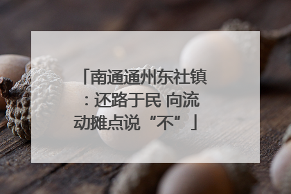南通通州东社镇：还路于民 向流动摊点说“不”