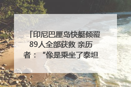 印尼巴厘岛快艇倾覆89人全部获救 亲历者：“像是乘坐了泰坦尼克号”｜封面头条