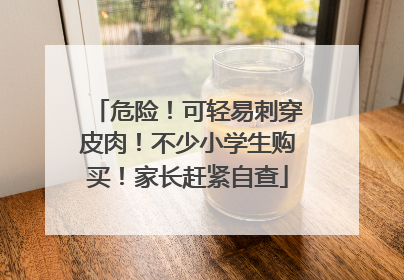 危险！可轻易刺穿皮肉！不少小学生购买！家长赶紧自查