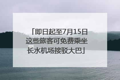 即日起至7月15日 这些旅客可免费乘坐长水机场接驳大巴