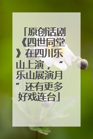 原创话剧《四世同堂》在四川乐山上演，“乐山展演月”还有更多好戏连台