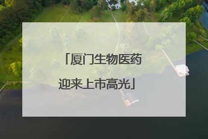 厦门生物医药迎来上市高光