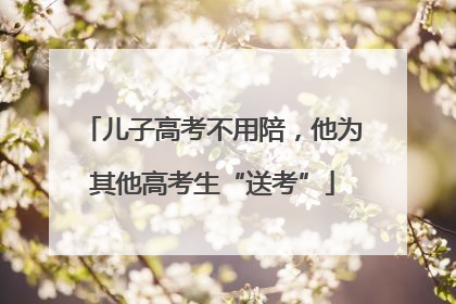 儿子高考不用陪，他为其他高考生“送考”