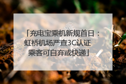 充电宝乘机新规首日：虹桥机场严查3C认证 乘客可自弃或快递
