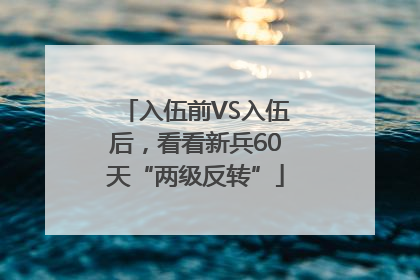 入伍前VS入伍后，看看新兵60天“两级反转”