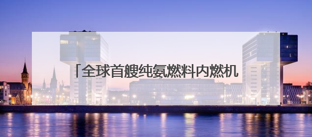 全球首艘纯氨燃料内燃机动力示范船舶首航成功