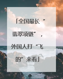 全国最长“翡翠项链”，外国人打“飞的”来看