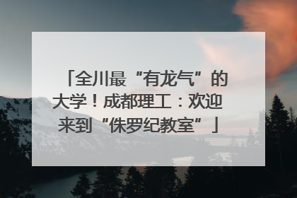 全川最“有龙气”的大学！成都理工：欢迎来到“侏罗纪教室”