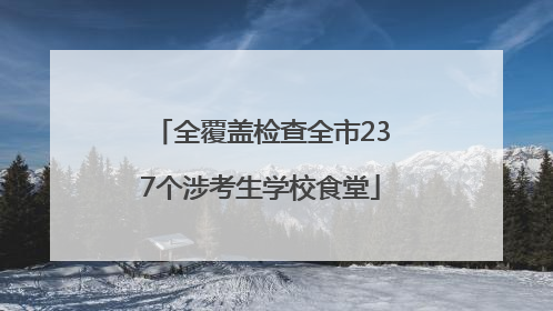 全覆盖检查全市237个涉考生学校食堂