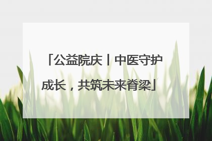 公益院庆丨中医守护成长，共筑未来脊梁