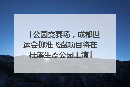 公园变赛场，成都世运会掷准飞盘项目将在桂溪生态公园上演