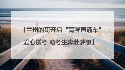 兰州的哥开启“高考直通车”爱心送考 助考生奔赴梦想