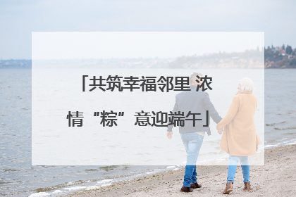 共筑幸福邻里 浓情“粽”意迎端午