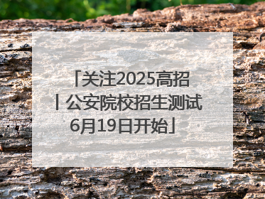 关注2025高招丨公安院校招生测试6月19日开始