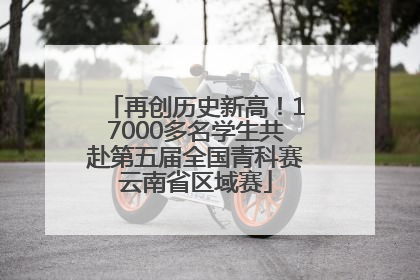 再创历史新高！17000多名学生共赴第五届全国青科赛云南省区域赛