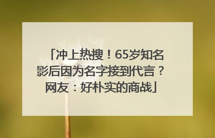 冲上热搜！65岁知名影后因为名字接到代言？网友：好朴实的商战