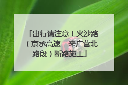 出行请注意！火沙路（京承高速—来广营北路段）断路施工