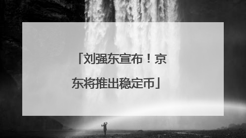 刘强东宣布！京东将推出稳定币
