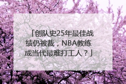 创队史25年最佳战绩仍被裁，NBA教练成当代最难打工人？