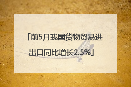 前5月我国货物贸易进出口同比增长2.5%