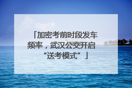 加密考前时段发车频率，武汉公交开启“送考模式”