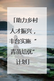 助力乡村人才振兴，丰台实施“青苗培优”计划