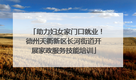 助力妇女家门口就业！德州天衢新区长河街道开展家政服务技能培训